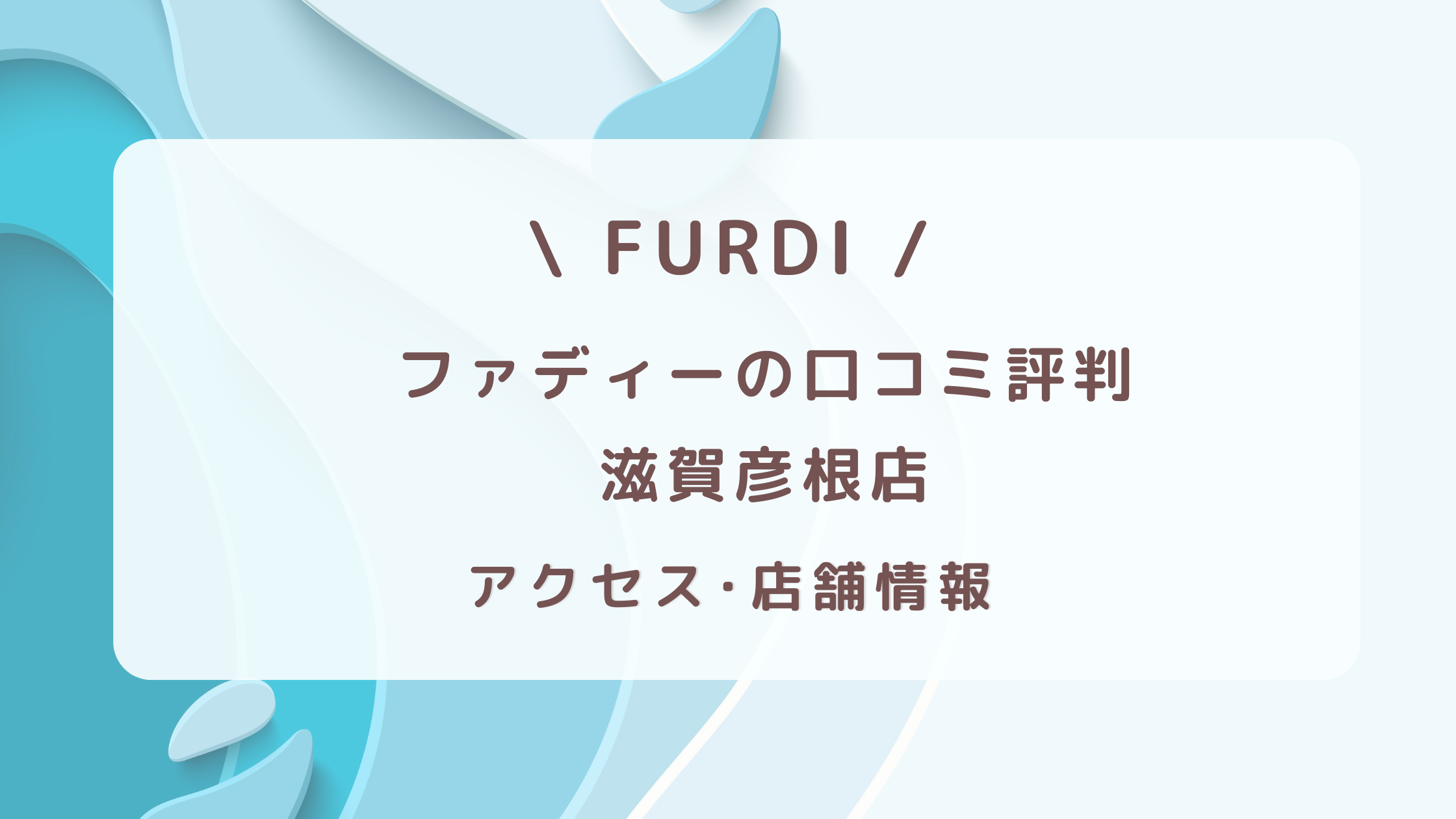 ファディー滋賀彦根店の口コミ評判・アクセス